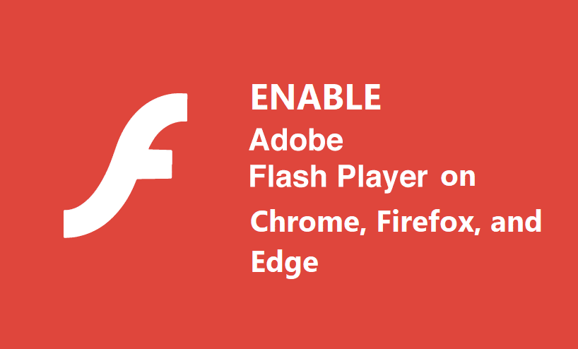 Enable Adobe Flash Player on Chrome, Firefox, and Edge