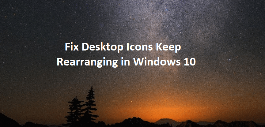 Fix Desktop Icons Keep Rearranging in Windows 10