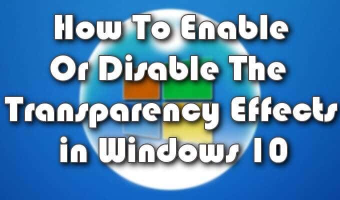 How To Enable Or Disable The Transparency Effects in Windows 10