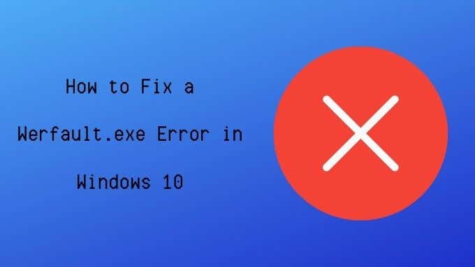 How to Fix Werfault.exe Error in Windows 10
