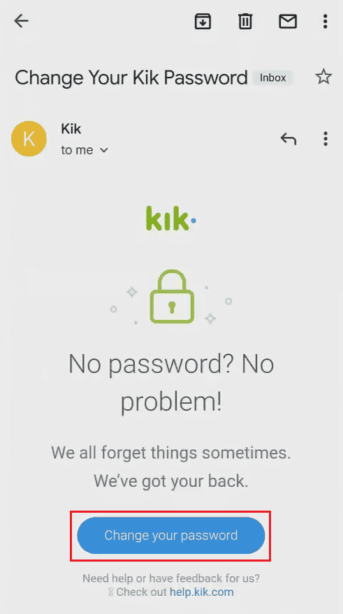 Open your email inbox and tap on the mail you received from Kik. Then, tap on Change your password link 