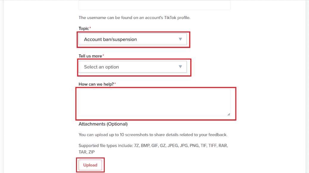 Select Account ban or suspension from the Topic section - Choose desired option from Tell us more drop-down menu - Write down your reason in How can we help box - Upload a document, if any