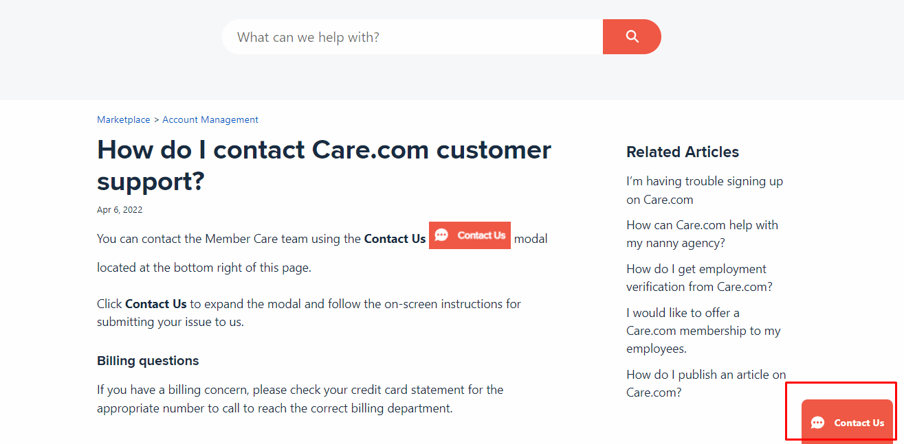 Visit Care.com Help Website, then click on the Contact us button at the bottom of the screen and fill out the contact form, make sure you include your contact details in this form along with your issues. | Is Deleting Care.com Account Possible? | hide your profile on Care.com